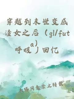 穿越到末世變成渣女之后（gl/futa）