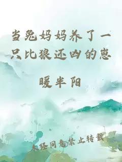 當(dāng)兔媽媽養(yǎng)了一只比狼還兇的崽